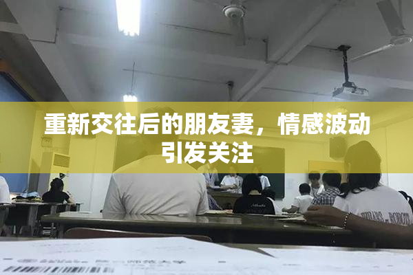 重新交往后的朋友妻，情感波动引发关注