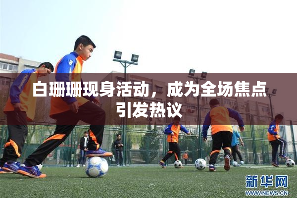 白珊珊现身活动，成为全场焦点引发热议