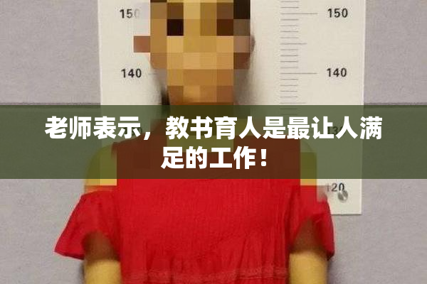 老师表示，教书育人是最让人满足的工作！