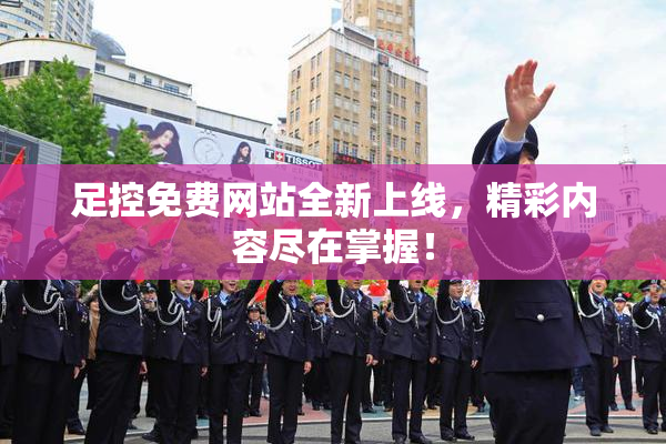 足控免费网站全新上线，精彩内容尽在掌握！