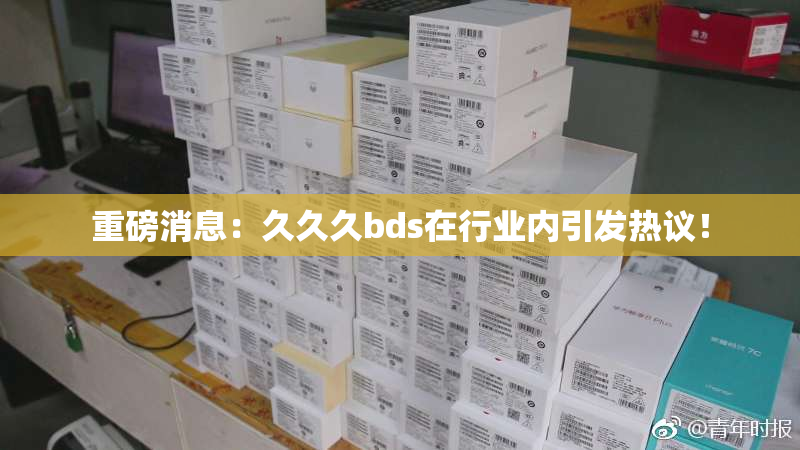 重磅消息：久久久bds在行业内引发热议！