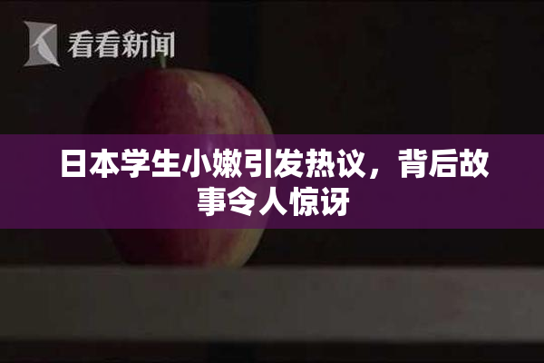 日本学生小嫩引发热议，背后故事令人惊讶