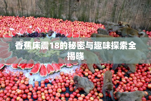香蕉床震18的秘密与趣味探索全揭晓