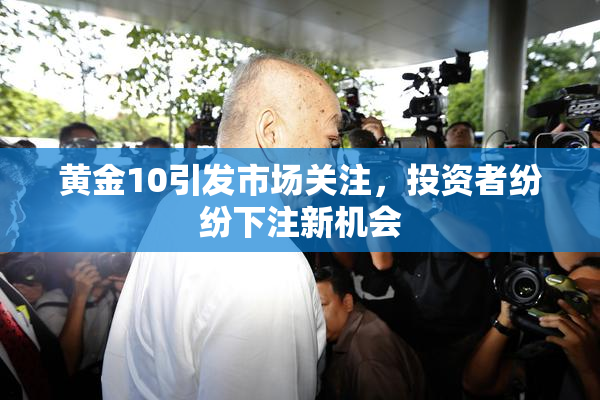 黄金10引发市场关注，投资者纷纷下注新机会