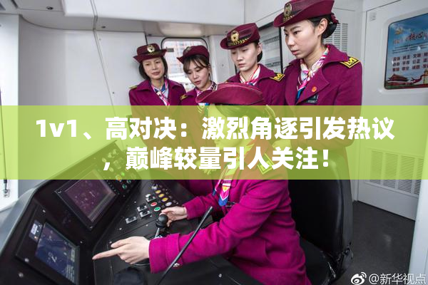 1v1、高对决：激烈角逐引发热议，巅峰较量引人关注！