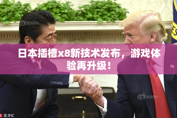 日本插槽x8新技术发布，游戏体验再升级！