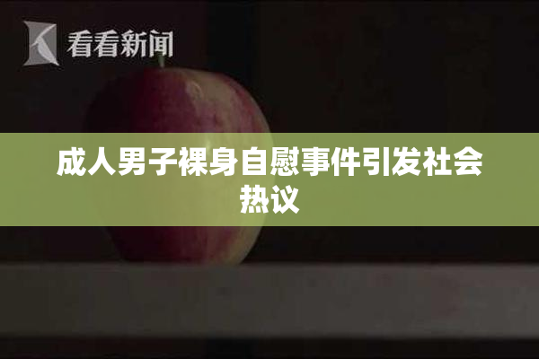 成人男子裸身自慰事件引发社会热议
