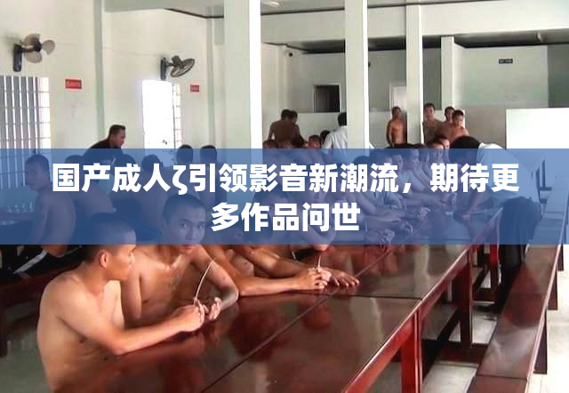国产成人ζ引领影音新潮流，期待更多作品问世