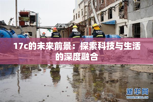 17c的未来前景：探索科技与生活的深度融合