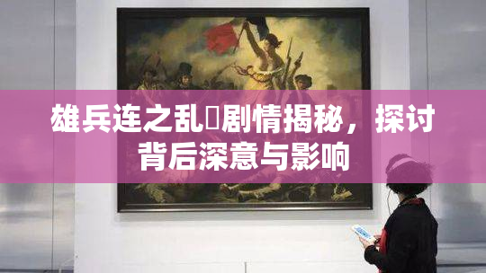 雄兵连之乱婬剧情揭秘，探讨背后深意与影响