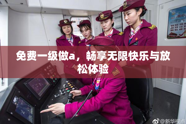 免费一级做a，畅享无限快乐与放松体验