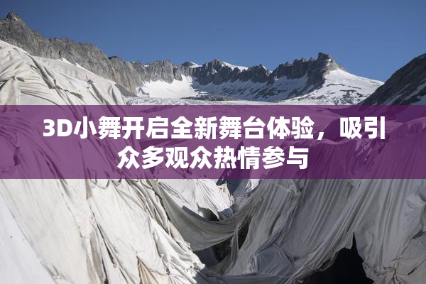 3D小舞开启全新舞台体验，吸引众多观众热情参与