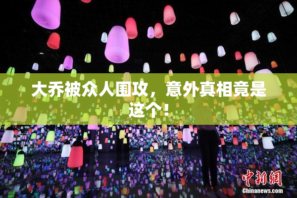 大乔被众人围攻，意外真相竟是这个！