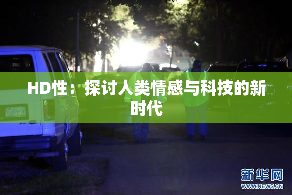 HD性：探讨人类情感与科技的新时代
