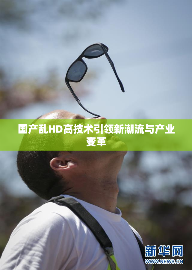 国产乱HD高技术引领新潮流与产业变革