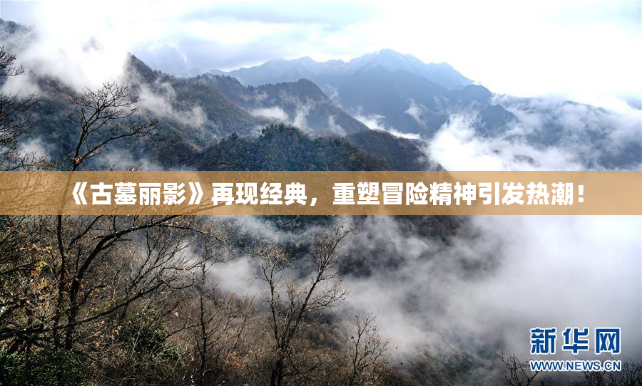 《古墓丽影》再现经典，重塑冒险精神引发热潮！