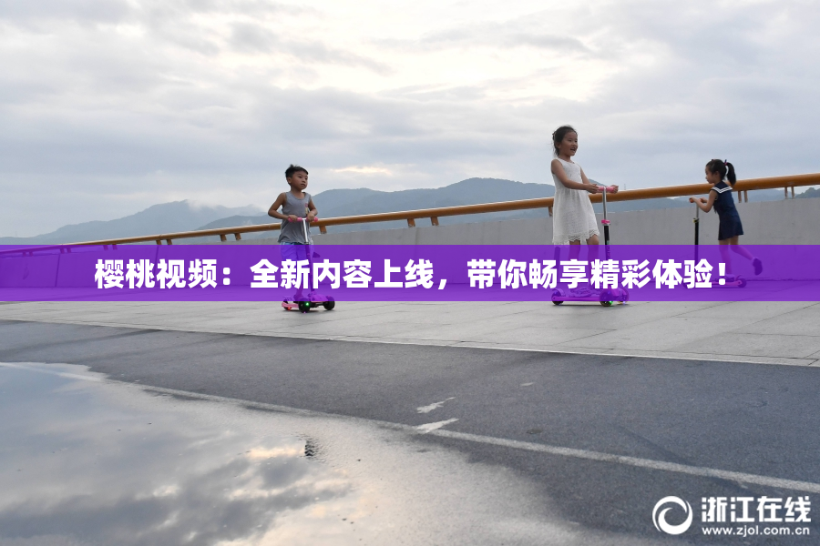 樱桃视频：全新内容上线，带你畅享精彩体验！