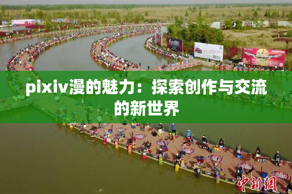 pixiv漫的魅力：探索创作与交流的新世界