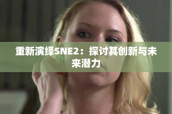 重新演绎SNE2：探讨其创新与未来潜力