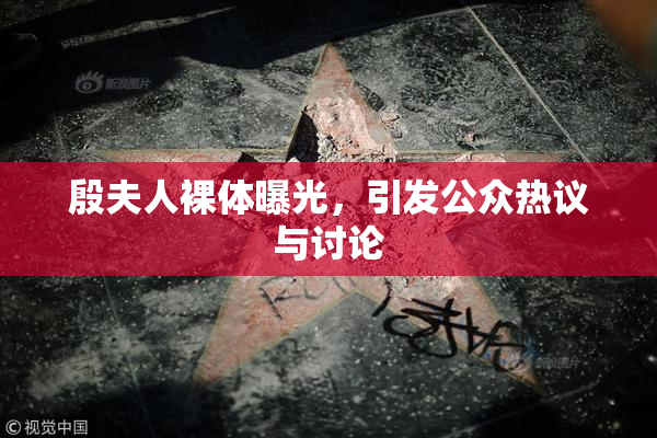 殷夫人裸体曝光，引发公众热议与讨论
