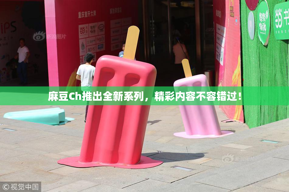 麻豆Ch推出全新系列，精彩内容不容错过！