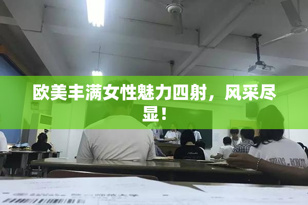 欧美丰满女性魅力四射，风采尽显！