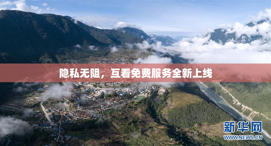 隐私无阻，互看免费服务全新上线