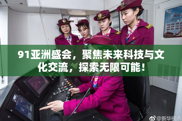 91亚洲盛会，聚焦未来科技与文化交流，探索无限可能！