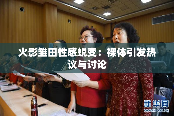 火影雏田性感蜕变：裸体引发热议与讨论
