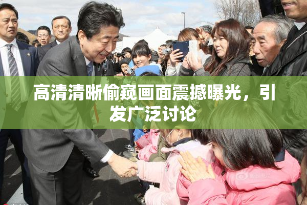 高清清晰偷窥画面震撼曝光，引发广泛讨论