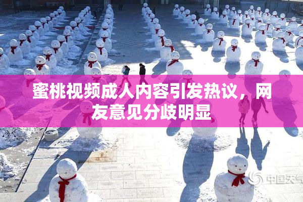 蜜桃视频成人内容引发热议，网友意见分歧明显