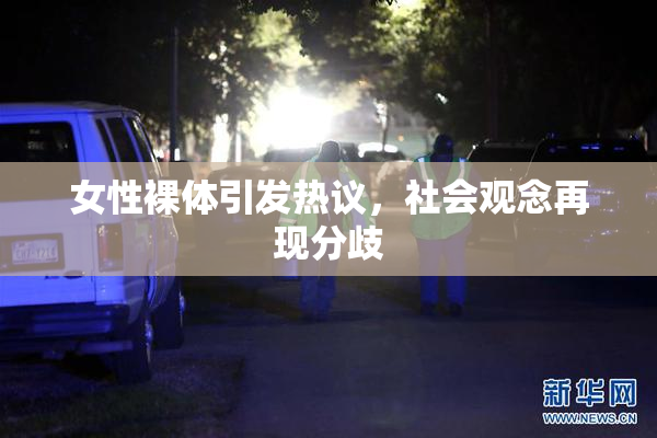 女性裸体引发热议，社会观念再现分歧