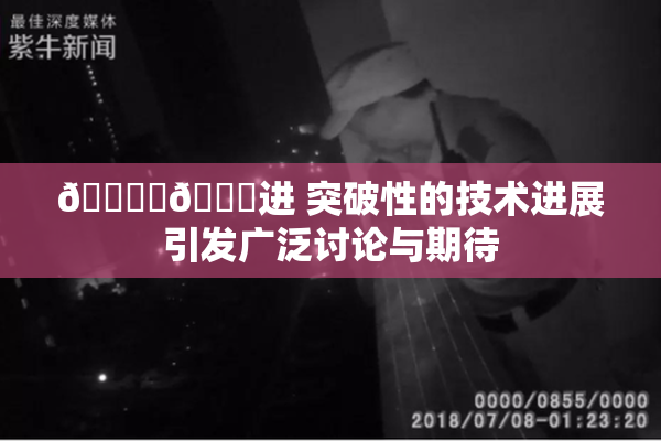 🔞‌🍌进 突破性的技术进展引发广泛讨论与期待