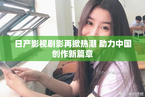 日产影视剧影再掀热潮 助力中国创作新篇章