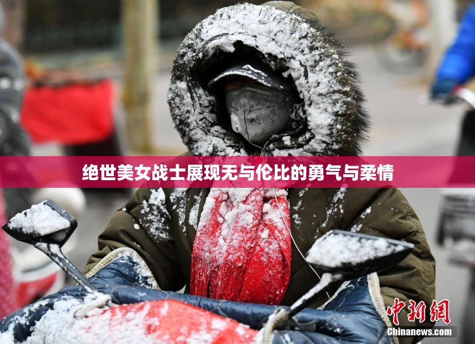 绝世美女战士展现无与伦比的勇气与柔情