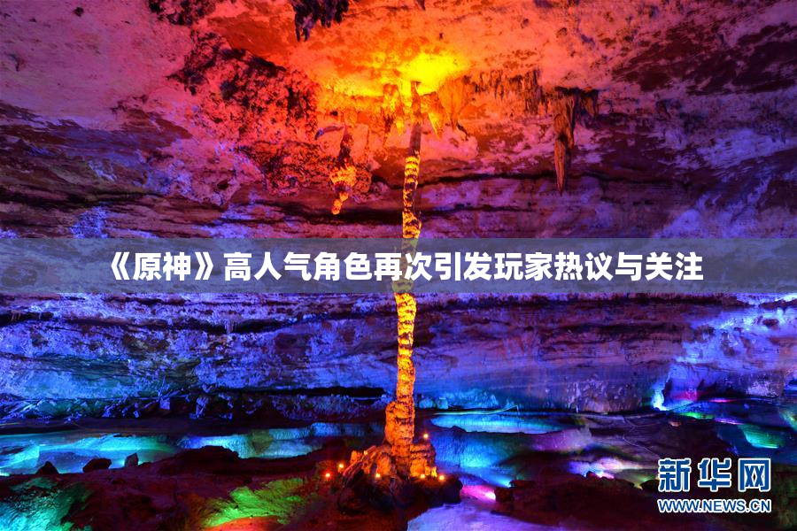 《原神》高人气角色再次引发玩家热议与关注