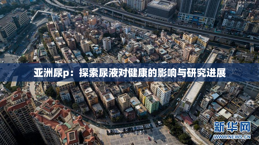 亚洲尿p：探索尿液对健康的影响与研究进展