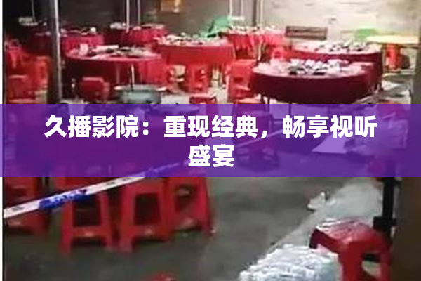 久播影院：重现经典，畅享视听盛宴
