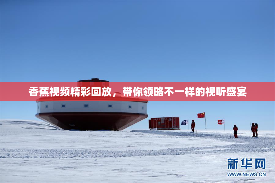 香蕉视频精彩回放，带你领略不一样的视听盛宴