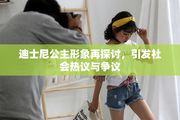 迪士尼公主形象再探讨，引发社会热议与争议