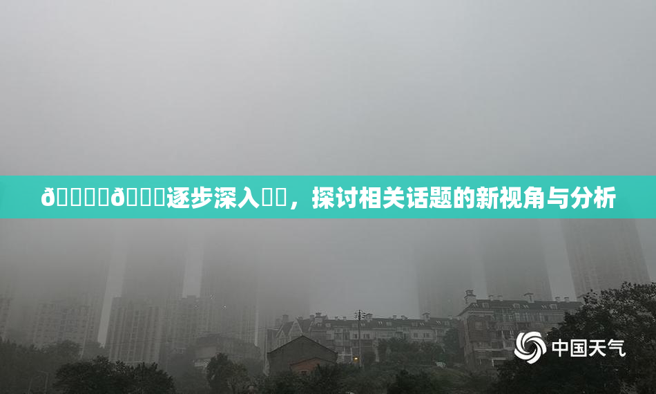 🔞‌🍌逐步深入❌‌，探讨相关话题的新视角与分析