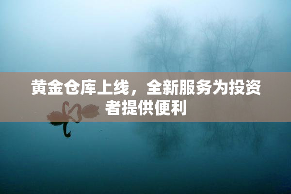 黄金仓库上线，全新服务为投资者提供便利
