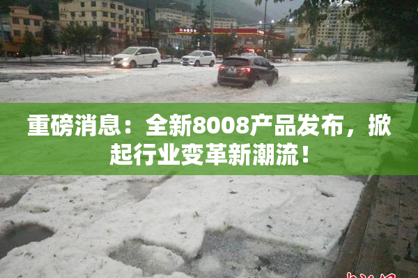 重磅消息：全新8008产品发布，掀起行业变革新潮流！