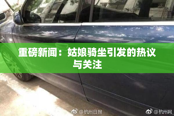 重磅新闻：姑娘骑坐引发的热议与关注