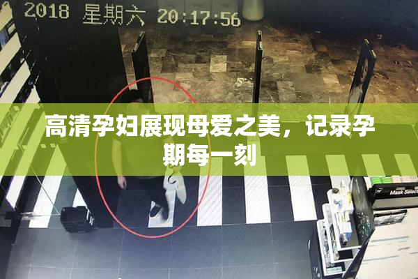 高清孕妇展现母爱之美，记录孕期每一刻