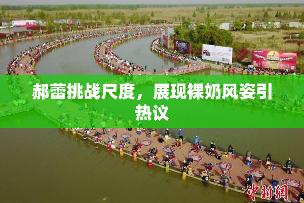 郝蕾挑战尺度，展现裸奶风姿引热议