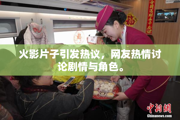 火影片子引发热议，网友热情讨论剧情与角色。