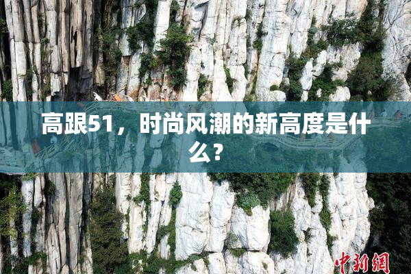 高跟51，时尚风潮的新高度是什么？