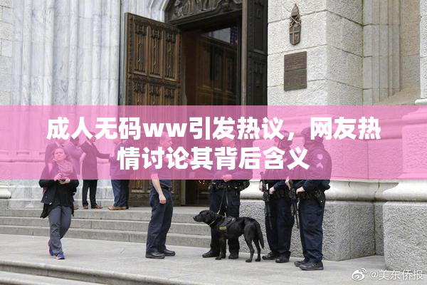 成人无码ww引发热议，网友热情讨论其背后含义