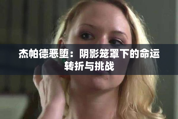 杰帕德恶堕：阴影笼罩下的命运转折与挑战